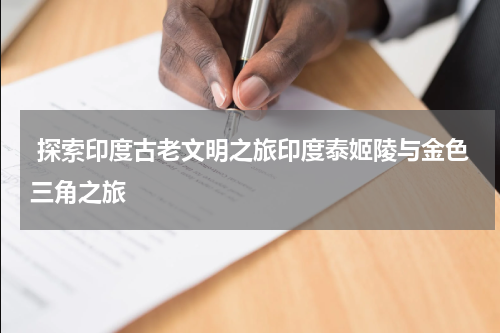  探索印度古老文明之旅印度泰姬陵与金色三角之旅