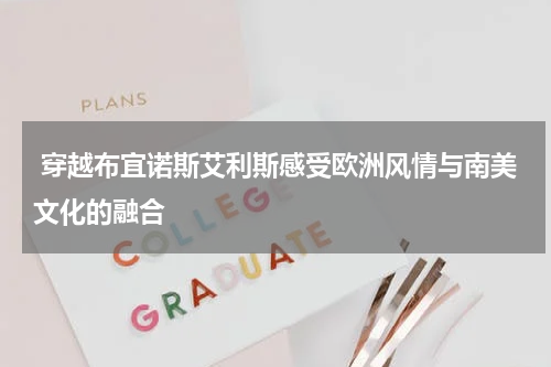  穿越布宜诺斯艾利斯感受欧洲风情与南美文化的融合