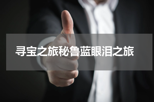  寻宝之旅秘鲁蓝眼泪之旅