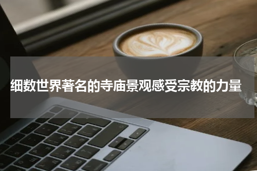  细数世界著名的寺庙景观感受宗教的力量