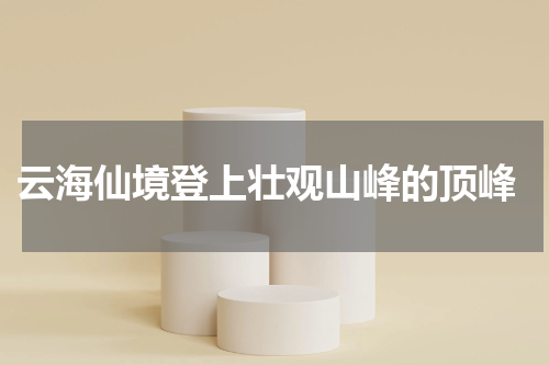  云海仙境登上壮观山峰的顶峰