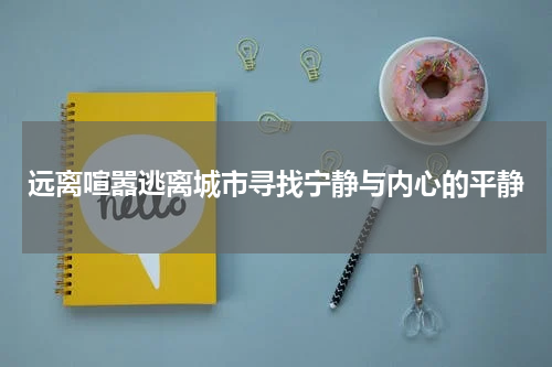 远离喧嚣逃离城市寻找宁静与内心的平静