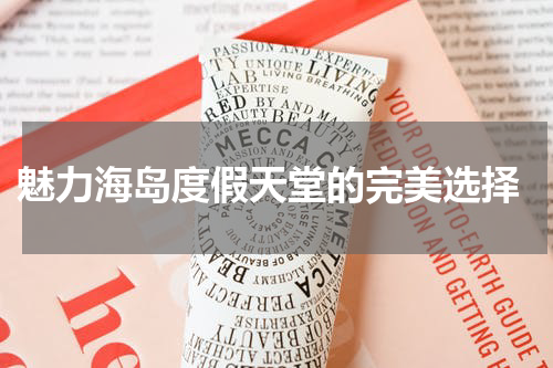  魅力海岛度假天堂的完美选择