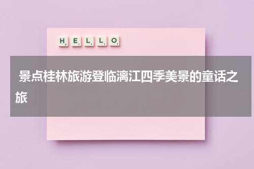  景点桂林旅游登临漓江四季美景的童话之旅