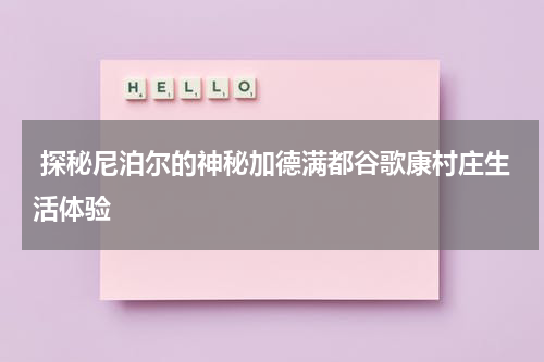  探秘尼泊尔的神秘加德满都谷歌康村庄生活体验
