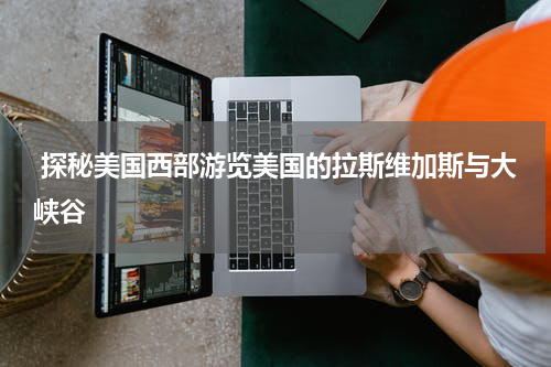  探秘美国西部游览美国的拉斯维加斯与大峡谷