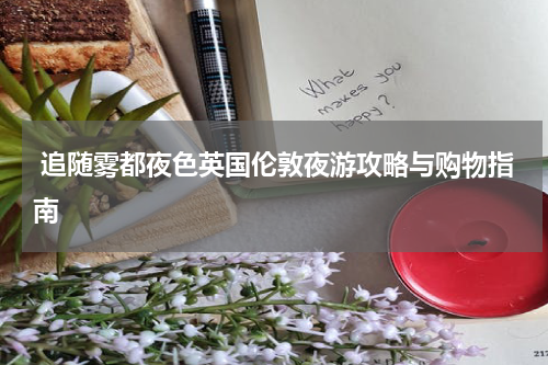  追随雾都夜色英国伦敦夜游攻略与购物指南