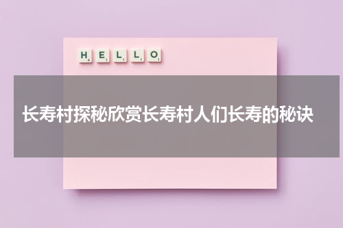  长寿村探秘欣赏长寿村人们长寿的秘诀