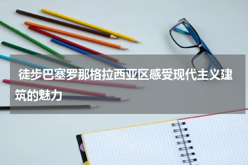 徒步巴塞罗那格拉西亚区感受现代主义建筑的魅力