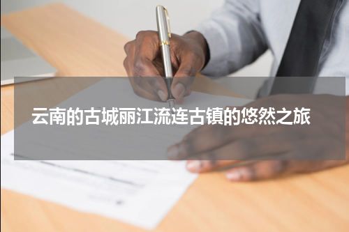  云南的古城丽江流连古镇的悠然之旅