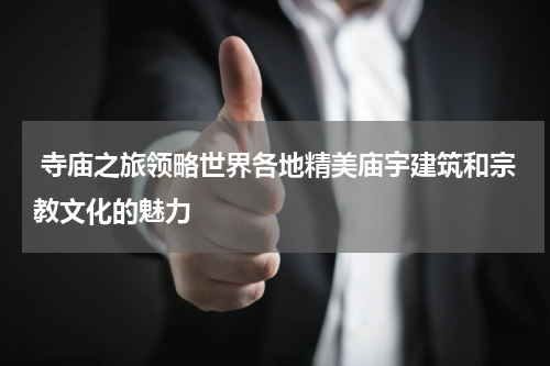  寺庙之旅领略世界各地精美庙宇建筑和宗教文化的魅力
