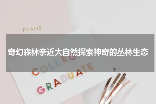 奇幻森林亲近大自然探索神奇的丛林生态