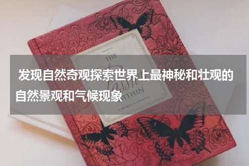  发现自然奇观探索世界上最神秘和壮观的自然景观和气候现象