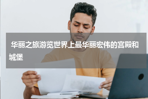  华丽之旅游览世界上最华丽宏伟的宫殿和城堡