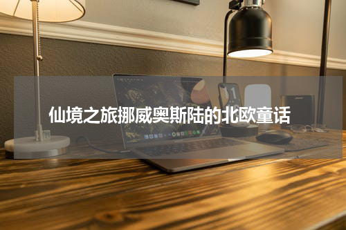  仙境之旅挪威奥斯陆的北欧童话
