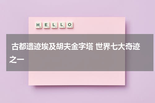 古都遗迹埃及胡夫金字塔 世界七大奇迹之一