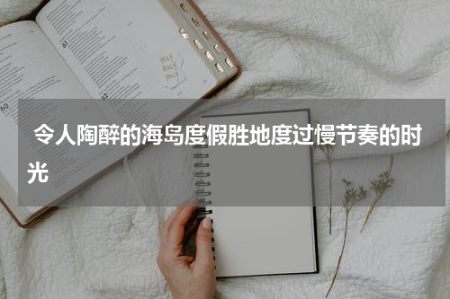  令人陶醉的海岛度假胜地度过慢节奏的时光