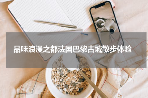  品味浪漫之都法国巴黎古城散步体验