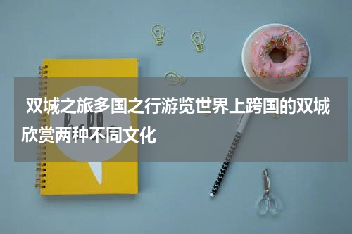  双城之旅多国之行游览世界上跨国的双城欣赏两种不同文化