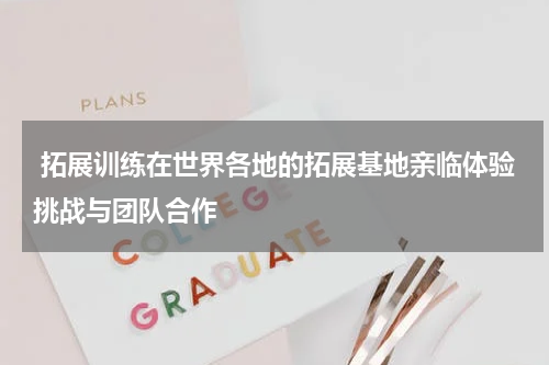  拓展训练在世界各地的拓展基地亲临体验挑战与团队合作
