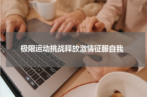  极限运动挑战释放激情征服自我