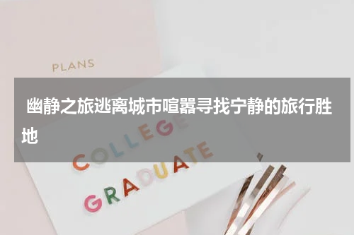  幽静之旅逃离城市喧嚣寻找宁静的旅行胜地