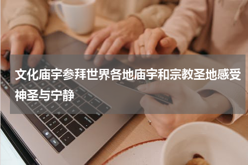 文化庙宇参拜世界各地庙宇和宗教圣地感受神圣与宁静