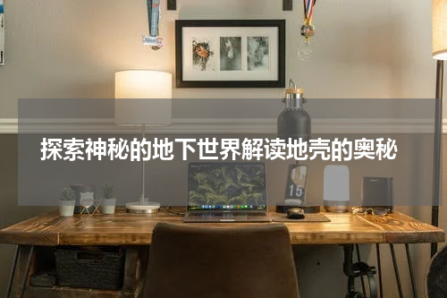  探索神秘的地下世界解读地壳的奥秘