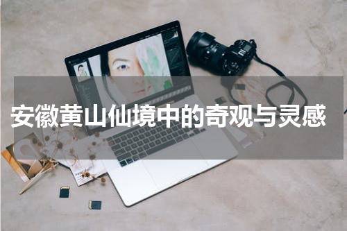  安徽黄山仙境中的奇观与灵感