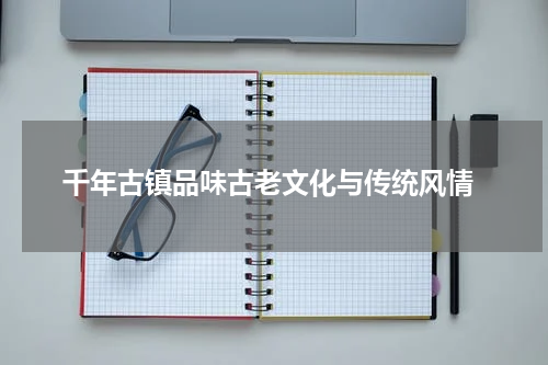  千年古镇品味古老文化与传统风情