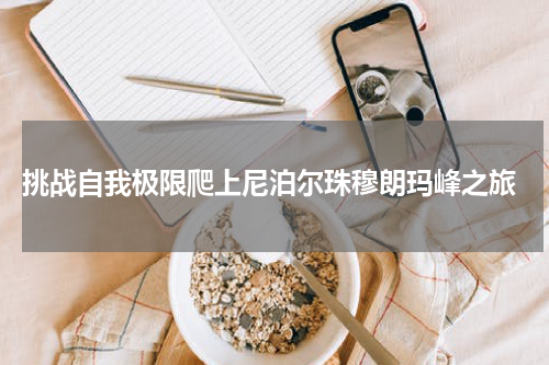  挑战自我极限爬上尼泊尔珠穆朗玛峰之旅