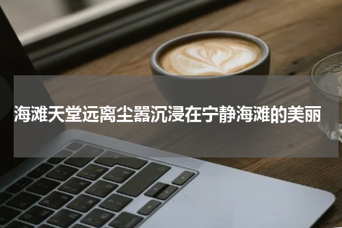  海滩天堂远离尘嚣沉浸在宁静海滩的美丽