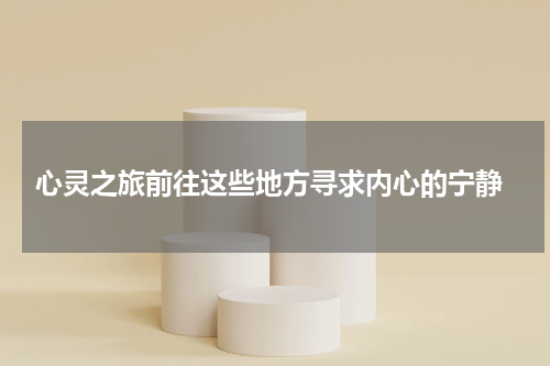  心灵之旅前往这些地方寻求内心的宁静