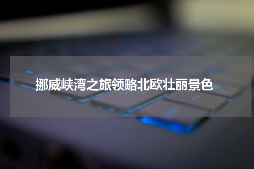  挪威峡湾之旅领略北欧壮丽景色