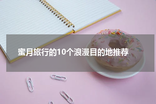  蜜月旅行的10个浪漫目的地推荐