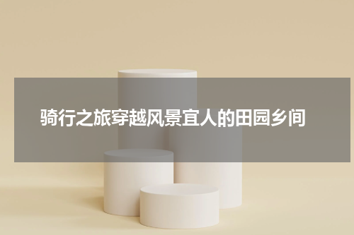  骑行之旅穿越风景宜人的田园乡间
