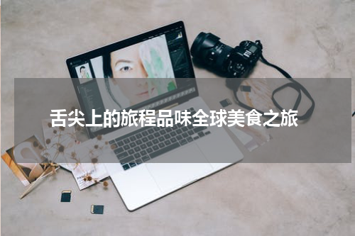 舌尖上的旅程品味全球美食之旅