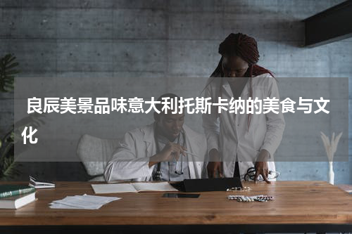  良辰美景品味意大利托斯卡纳的美食与文化