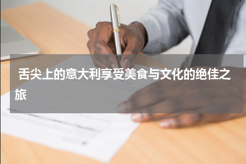  舌尖上的意大利享受美食与文化的绝佳之旅