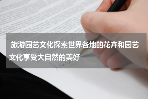 旅游园艺文化探索世界各地的花卉和园艺文化享受大自然的美好