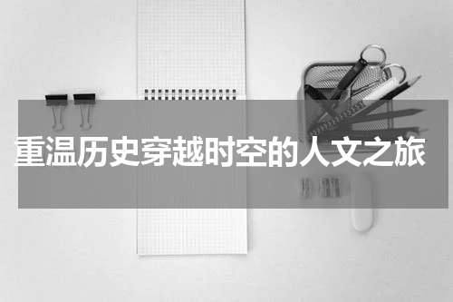  重温历史穿越时空的人文之旅