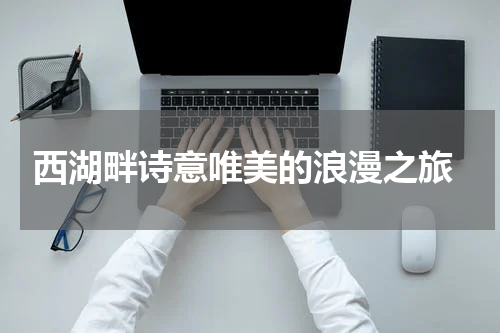  西湖畔诗意唯美的浪漫之旅