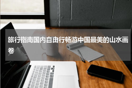 旅行指南国内自由行畅游中国最美的山水画卷
