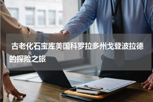  古老化石宝库美国科罗拉多州戈登波拉德的探险之旅