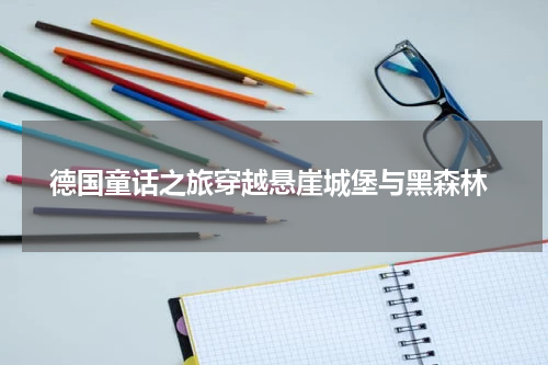  德国童话之旅穿越悬崖城堡与黑森林