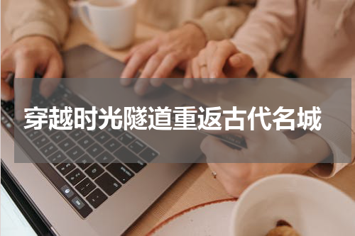  穿越时光隧道重返古代名城
