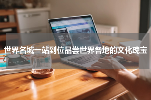 世界名城一站到位品尝世界各地的文化瑰宝