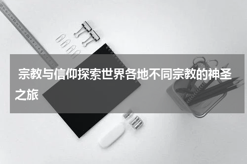  宗教与信仰探索世界各地不同宗教的神圣之旅