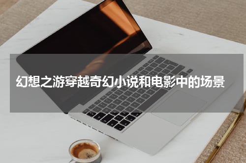  幻想之游穿越奇幻小说和电影中的场景