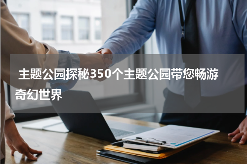  主题公园探秘350个主题公园带您畅游奇幻世界
